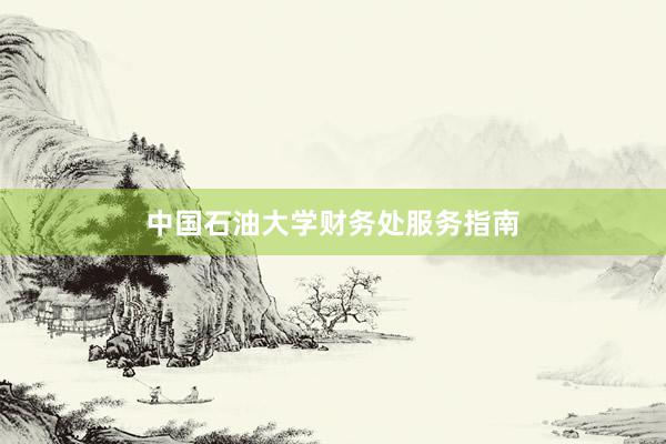 中国石油大学财务处服务指南