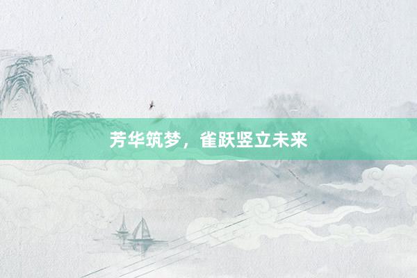 芳华筑梦，雀跃竖立未来
